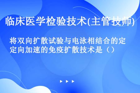 将双向扩散试验与电泳相结合的定向加速的免疫扩散技术是（）