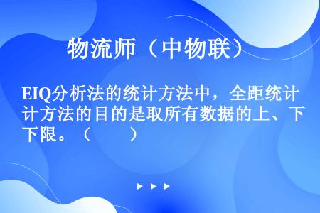 EIQ分析法的统计方法中，全距统计方法的目的是取所有数据的上、下限。（　　）