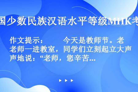 作文提示：　　今天是教师节。老师一进教室，同学们立刻起立大声地说：“老师，您辛苦了，祝您节日愉快！”...