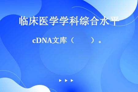 cDNA文库（　　）。