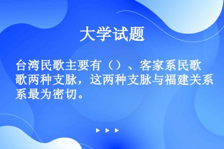 台湾民歌主要有（）、客家系民歌两种支脉，这两种支脉与福建关系最为密切。