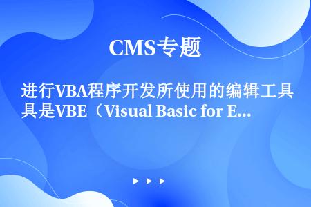 进行VBA程序开发所使用的编辑工具是VBE（Visual Basic for Editor）。