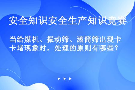 当给煤机、振动筛、滚筒筛出现卡堵现象时，处理的原则有哪些？