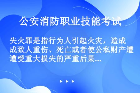 失火罪是指行为人引起火灾，造成致人重伤、死亡或者使公私财产遭受重大损失的严重后果，危害公共安全的行为...