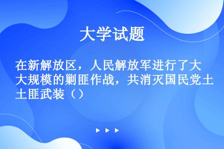 在新解放区，人民解放军进行了大规模的剿匪作战，共消灭国民党土匪武装（）