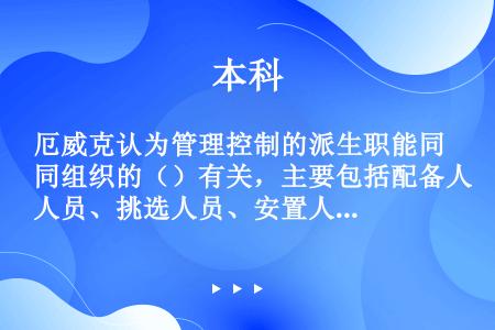 厄威克认为管理控制的派生职能同组织的（）有关，主要包括配备人员、挑选人员、安置人员和惩罚。