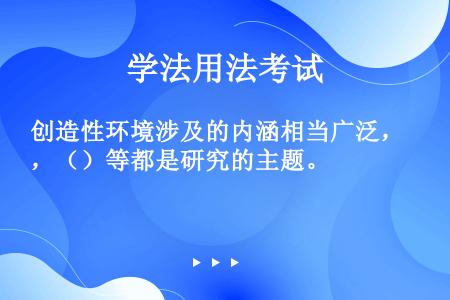 创造性环境涉及的内涵相当广泛，（）等都是研究的主题。