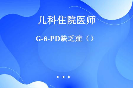 G-6-PD缺乏症（）