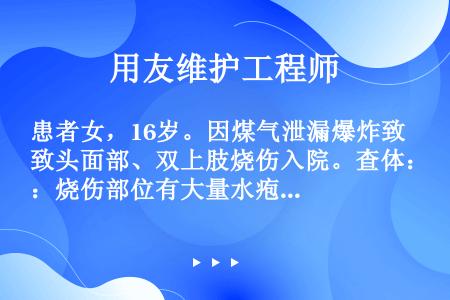 患者女，16岁。因煤气泄漏爆炸致头面部、双上肢烧伤入院。查体：烧伤部位有大量水疱，痛觉迟钝。采用中国...