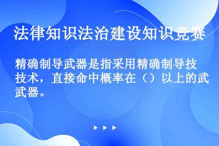 精确制导武器是指采用精确制导技术，直接命中概率在（）以上的武器。