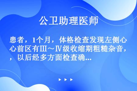 患者，1个月，体格检查发现左侧心前区有Ⅲ～Ⅳ级收缩期粗糙杂音，以后经多方面检查确诊为室间隔缺损。缺损...