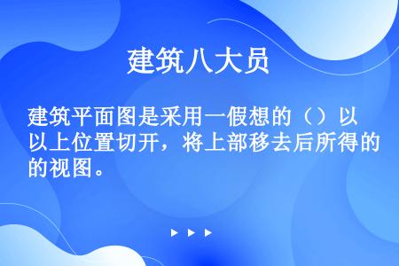 建筑平面图是采用一假想的（）以上位置切开，将上部移去后所得的视图。