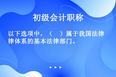 以下选项中，（　）属于我国法律体系的基本法律部门。