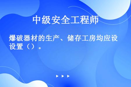 爆破器材的生产、储存工房均应设置（）。