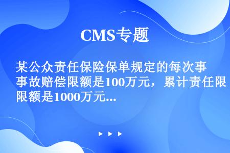 某公众责任保险保单规定的每次事故赔偿限额是100万元，累计责任限额是1000万元，免赔额为1万元如果...