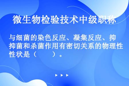 与细菌的染色反应、凝集反应、抑菌和杀菌作用有密切关系的物理性状是（　　）。