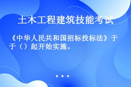 《中华人民共和国招标投标法》于（）起开始实施。