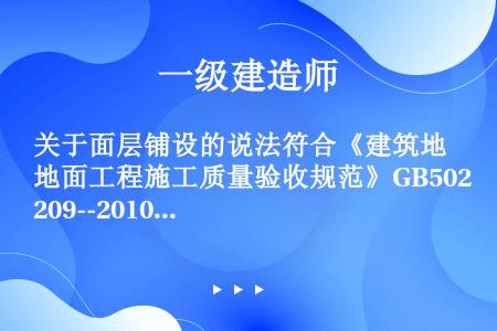 关于面层铺设的说法符合《建筑地面工程施工质量验收规范》GB50209--2010的有()。