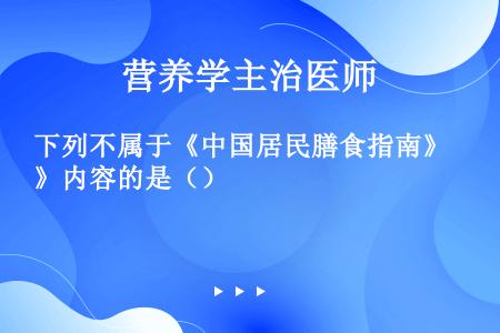 下列不属于《中国居民膳食指南》内容的是（）