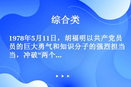 1978年5月11日，胡福明以共产党员的巨大勇气和知识分子的强烈担当，冲破“两个凡是”思想禁锢，作为...