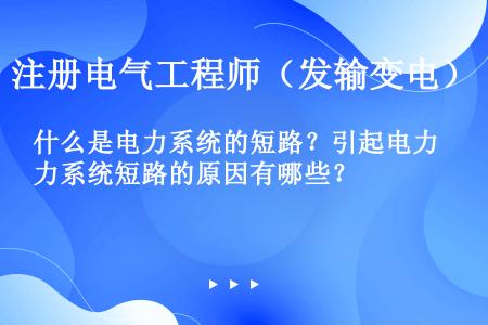 什么是电力系统的短路？引起电力系统短路的原因有哪些？