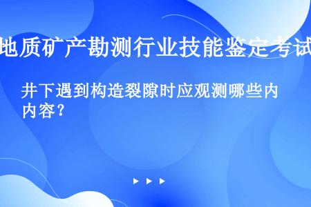 井下遇到构造裂隙时应观测哪些内容？