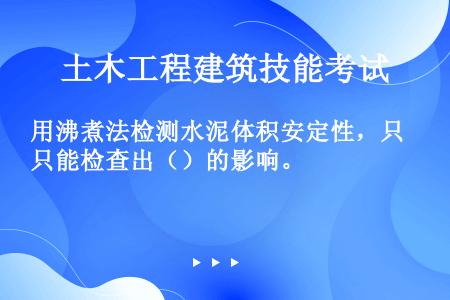 用沸煮法检测水泥体积安定性，只能检查出（）的影响。