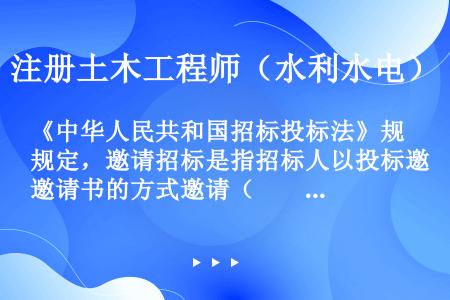 《中华人民共和国招标投标法》规定，邀请招标是指招标人以投标邀请书的方式邀请（　　）投标。