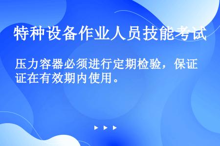 压力容器必须进行定期检验，保证在有效期内使用。