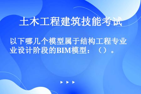 以下哪几个模型属于结构工程专业设计阶段的BIM模型：（）。