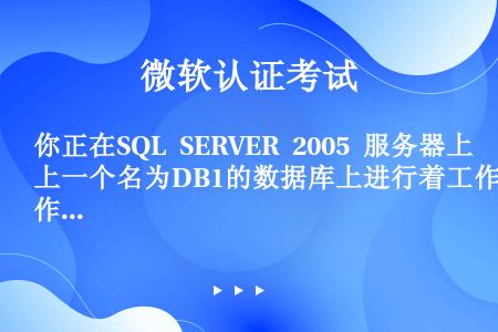 你正在SQL SERVER 2005 服务器上一个名为DB1的数据库上进行着工作。你发现由于对DB1...