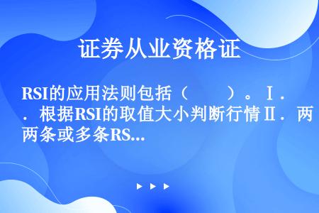 RSI的应用法则包括（　　）。Ⅰ．根据RSI的取值大小判断行情Ⅱ．两条或多条RSI曲线的联合使用Ⅲ．...