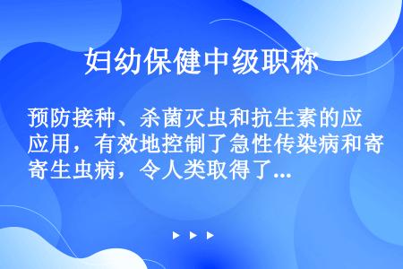 预防接种、杀菌灭虫和抗生素的应用，有效地控制了急性传染病和寄生虫病，令人类取得了第一次卫生革命的胜利...