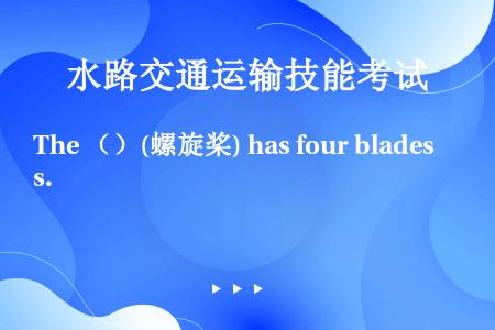 The （）(螺旋桨) has four blades.