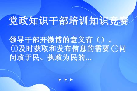 领导干部开微博的意义有（）。 ①及时获取和发布信息的需要 ②问政于民、执政为民的需要 ③加强和创新社...