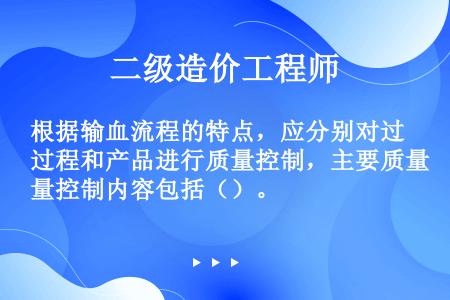 根据输血流程的特点，应分别对过程和产品进行质量控制，主要质量控制内容包括（）。