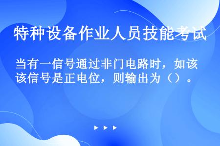 当有一信号通过非门电路时，如该信号是正电位，则输出为（）。