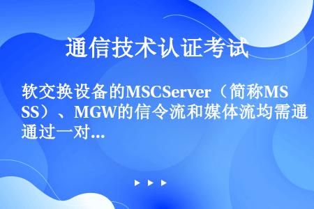 软交换设备的MSCServer（简称MSS）、MGW的信令流和媒体流均需通过一对（）设备接入IP承载...