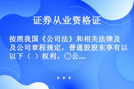 按照我国《公司法》和相关法律及公司章程规定，普通股股东享有以下（  ）权利。①公司重大决策参与权②公...