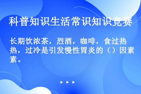 长期饮浓茶，烈酒，咖啡，食过热，过冷是引发慢性胃炎的（）因素。