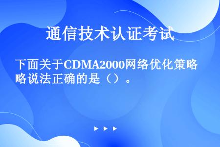 下面关于CDMA2000网络优化策略说法正确的是（）。
