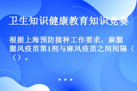 根据上海预防接种工作要求，麻腮风疫苗第1剂与麻风疫苗之间间隔（）。