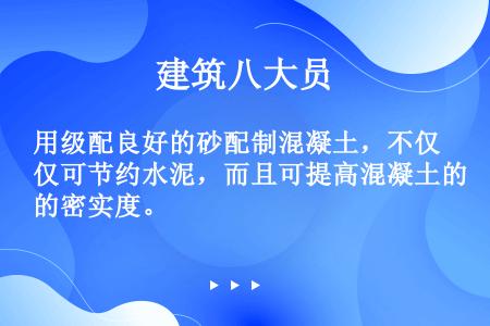 用级配良好的砂配制混凝土，不仅可节约水泥，而且可提高混凝土的密实度。