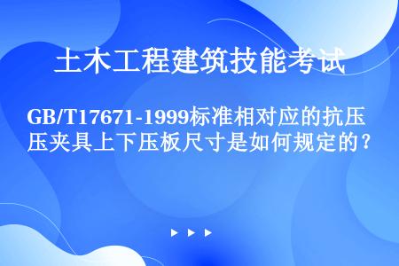 GB/T17671-1999标准相对应的抗压夹具上下压板尺寸是如何规定的？