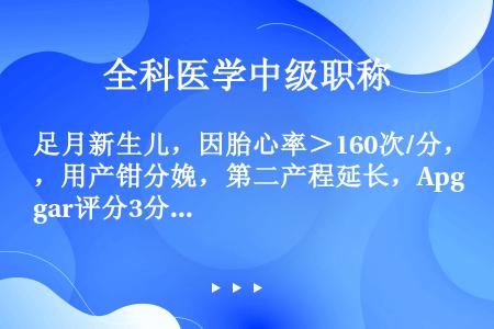 足月新生儿，因胎心率＞160次/分，用产钳分娩，第二产程延长，Apgar评分3分，出生时全身皮肤苍白...