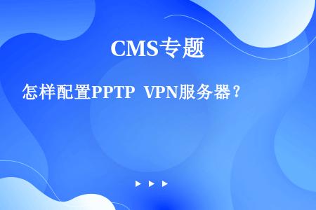 怎样配置PPTP VPN服务器？