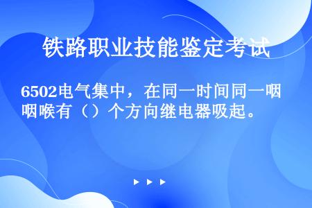 6502电气集中，在同一时间同一咽喉有（）个方向继电器吸起。