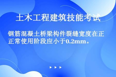 钢筋混凝土桥梁构件裂缝宽度在正常使用阶段应小于0.2mm。