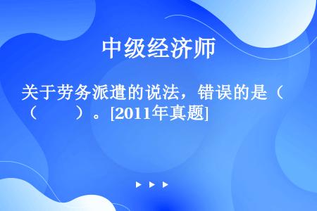 关于劳务派遣的说法，错误的是（　　）。[2011年真题]