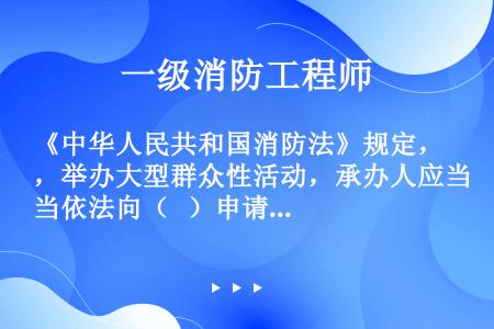 《中华人民共和国消防法》规定，举办大型群众性活动，承办人应当依法向（   ）申请安全许可证。